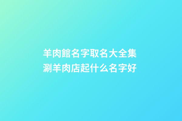 羊肉館名字取名大全集 涮羊肉店起什么名字好-第1張-店鋪起名-玄機派